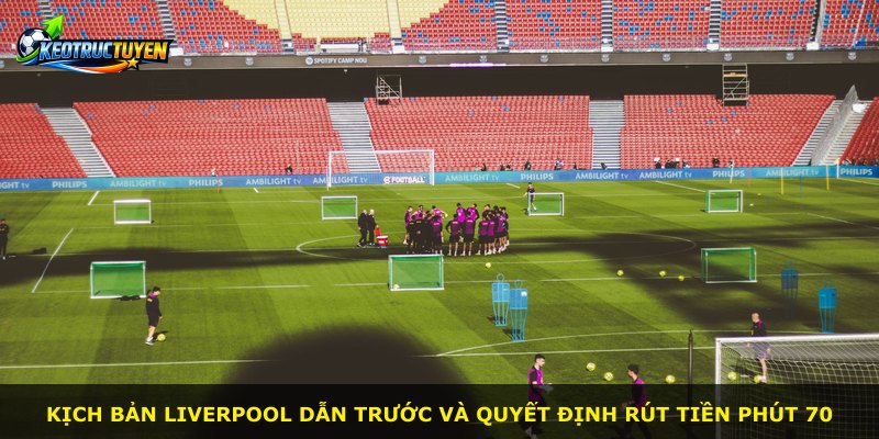 Kịch bản Liverpool dẫn trước và quyết định rút tiền phút 70